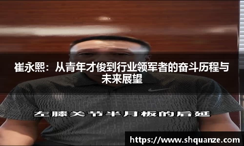 崔永熙：从青年才俊到行业领军者的奋斗历程与未来展望