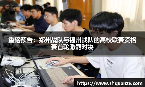 重磅预告：郑州战队与福州战队的高校联赛资格赛首轮激烈对决