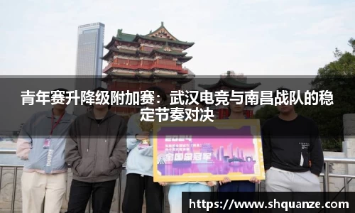 青年赛升降级附加赛：武汉电竞与南昌战队的稳定节奏对决