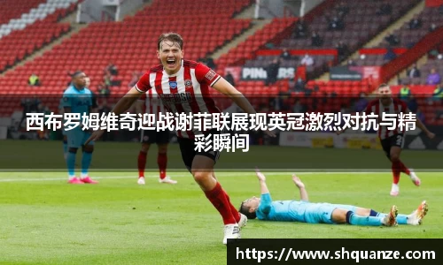 西布罗姆维奇迎战谢菲联展现英冠激烈对抗与精彩瞬间