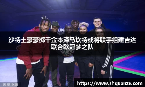 沙特土豪豪掷千金本泽马坎特或将联手组建吉达联合欧冠梦之队