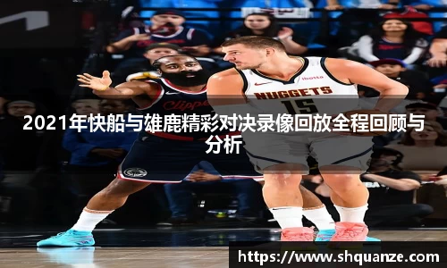 2021年快船与雄鹿精彩对决录像回放全程回顾与分析